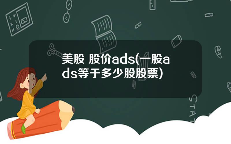 美股 股价ads(一股ads等于多少股股票)